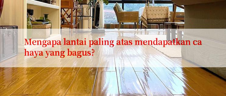 Mengapa lantai paling atas mendapatkan cahaya yang bagus?