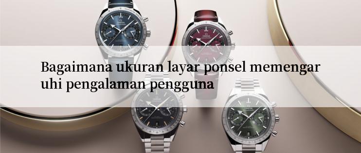 Bagaimana ukuran layar ponsel memengaruhi pengalaman pengguna