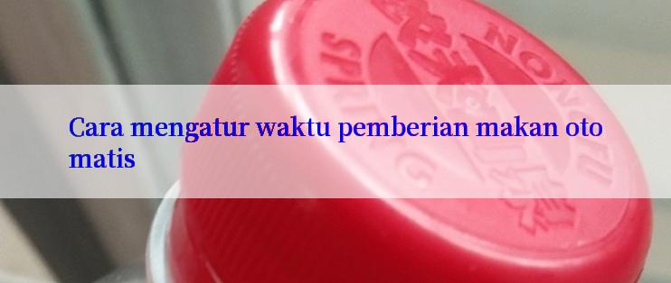 Cara mengatur waktu pemberian makan otomatis