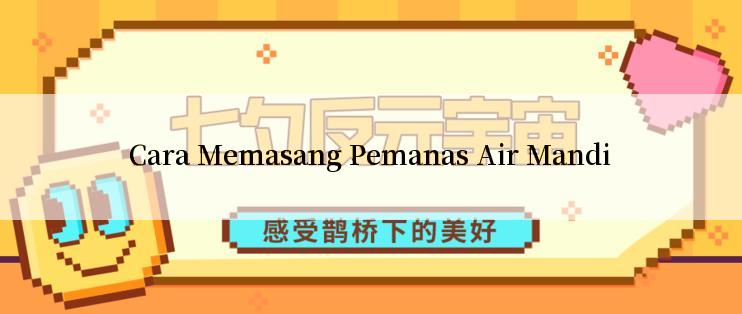 Cara Memasang Pemanas Air Mandi