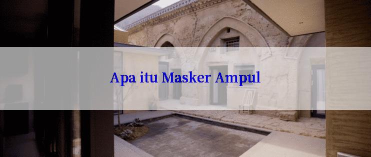 Apa itu Masker Ampul