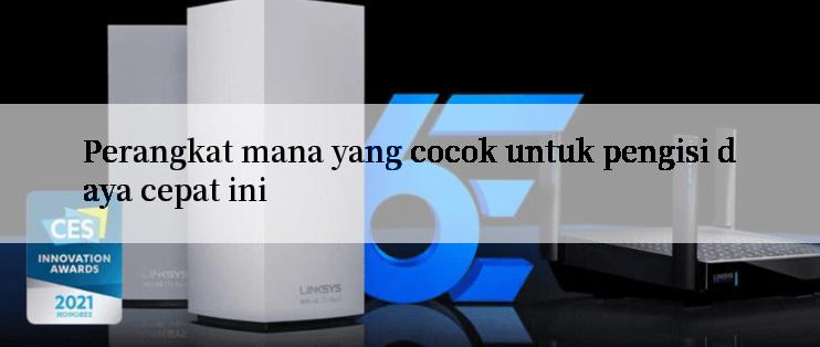 Perangkat mana yang cocok untuk pengisi daya cepat ini