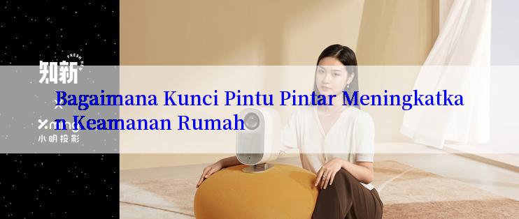 Bagaimana Kunci Pintu Pintar Meningkatkan Keamanan Rumah