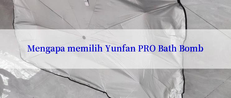 Mengapa memilih Yunfan PRO Bath Bomb