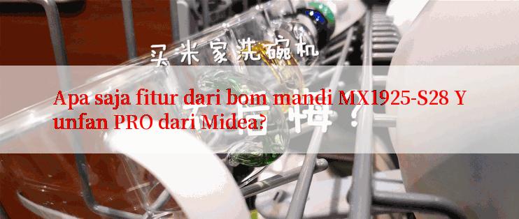 Apa saja fitur dari bom mandi MX1925-S28 Yunfan PRO dari Midea?