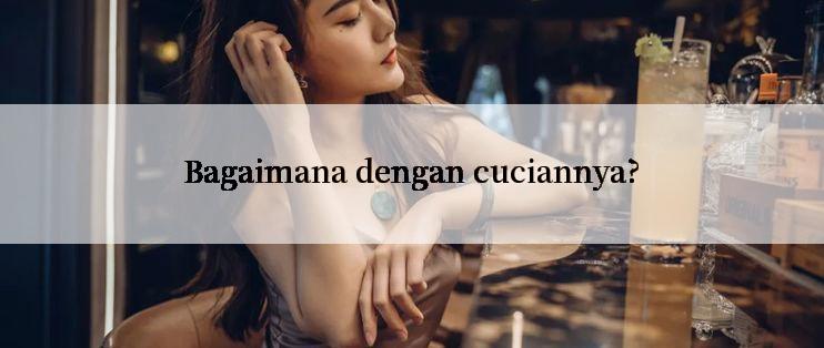 Bagaimana dengan cuciannya?