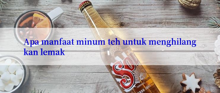 Apa manfaat minum teh untuk menghilangkan lemak