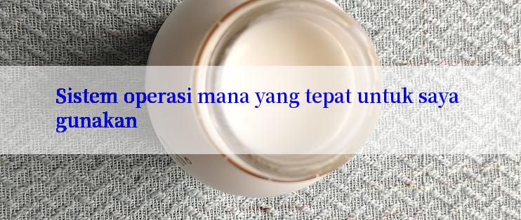 Sistem operasi mana yang tepat untuk saya gunakan