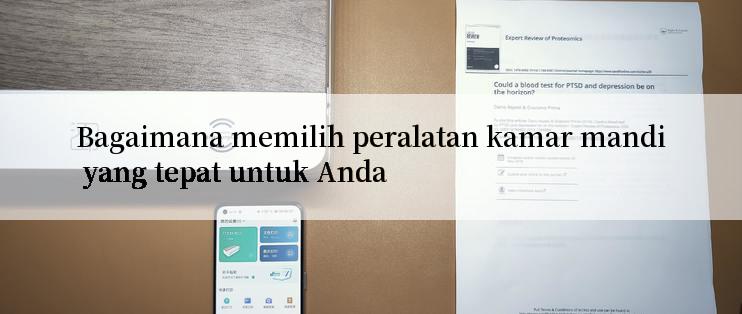 Bagaimana memilih peralatan kamar mandi yang tepat untuk Anda