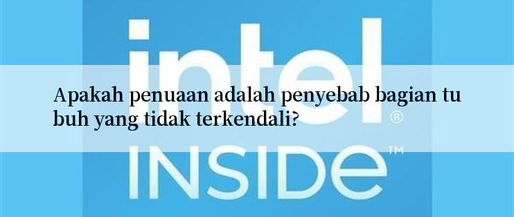 Apakah penuaan adalah penyebab bagian tubuh yang tidak terkendali?