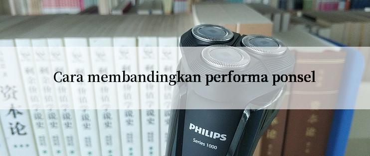 Cara membandingkan performa ponsel