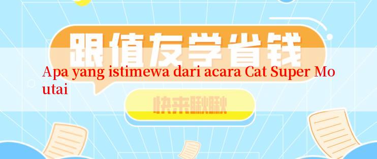 Apa yang istimewa dari acara Cat Super Moutai