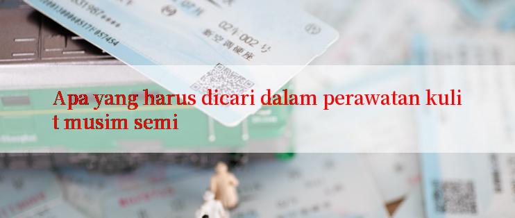 Apa yang harus dicari dalam perawatan kulit musim semi