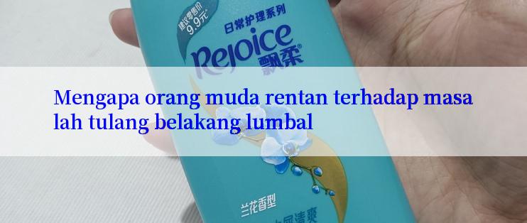 Mengapa orang muda rentan terhadap masalah tulang belakang lumbal