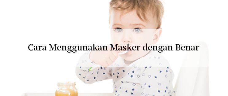 Cara Menggunakan Masker dengan Benar