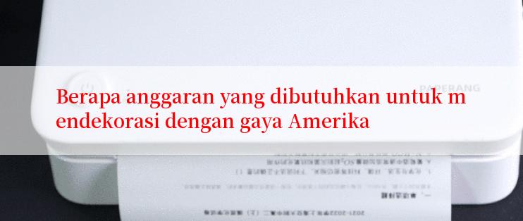 Berapa anggaran yang dibutuhkan untuk mendekorasi dengan gaya Amerika