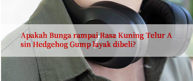 Apakah Bunga rampai Rasa Kuning Telur Asin Hedgehog Gump layak dibeli?