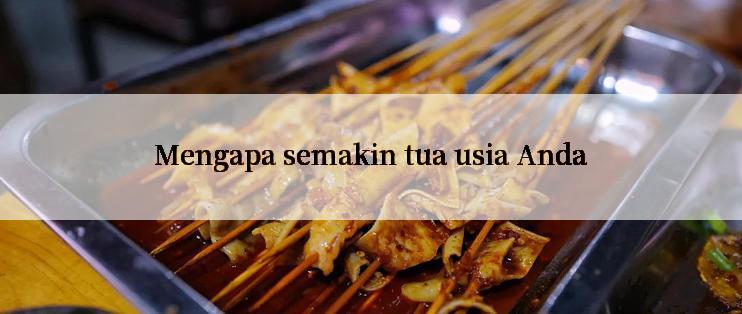 Mengapa semakin tua usia Anda