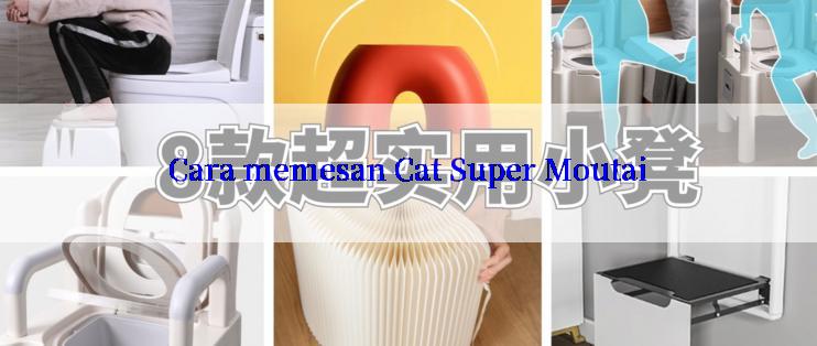 Cara memesan Cat Super Moutai