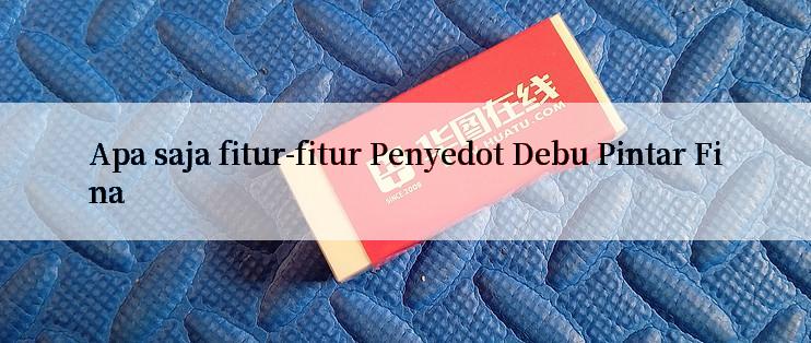 Apa saja fitur-fitur Penyedot Debu Pintar Fina