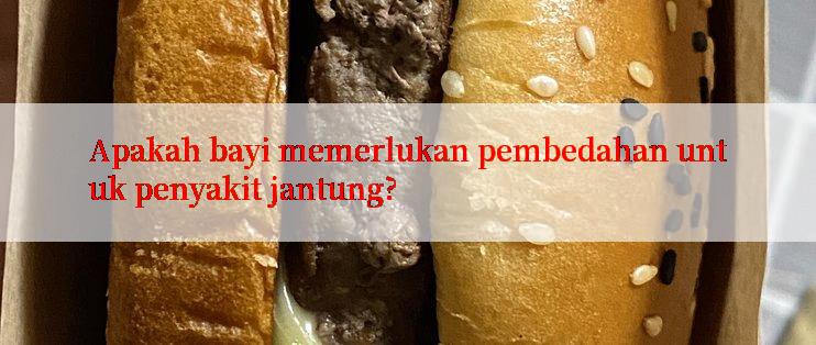 Apakah bayi memerlukan pembedahan untuk penyakit jantung?