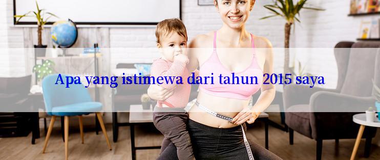 Apa yang istimewa dari tahun 2015 saya