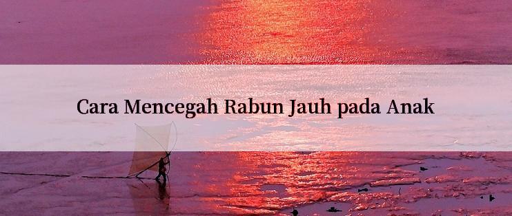 Cara Mencegah Rabun Jauh pada Anak