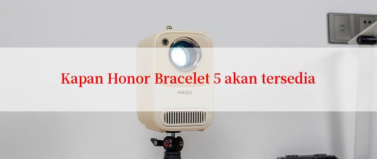 Kapan Honor Bracelet 5 akan tersedia