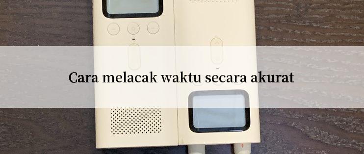 Cara melacak waktu secara akurat