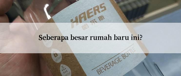 Seberapa besar rumah baru ini?