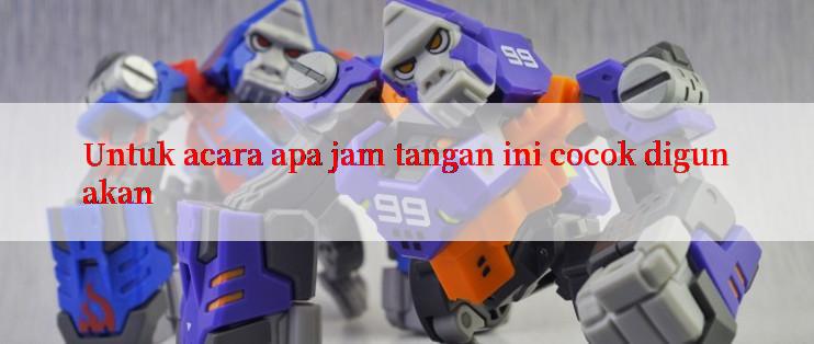 Untuk acara apa jam tangan ini cocok digunakan