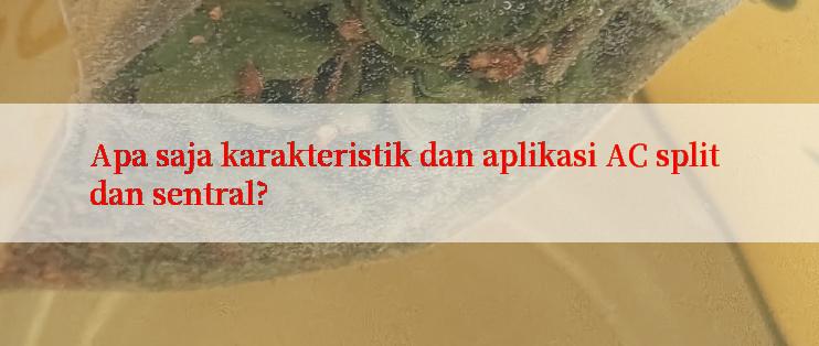 Apa saja karakteristik dan aplikasi AC split dan sentral?