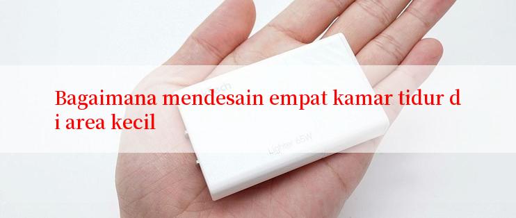 Bagaimana mendesain empat kamar tidur di area kecil