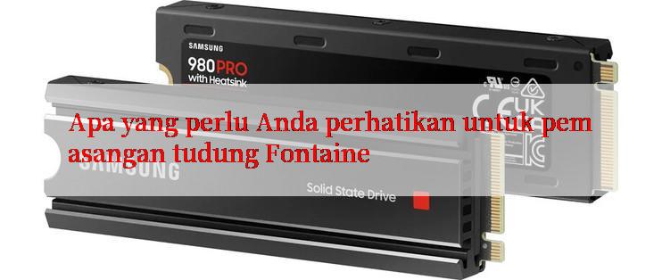 Apa yang perlu Anda perhatikan untuk pemasangan tudung Fontaine