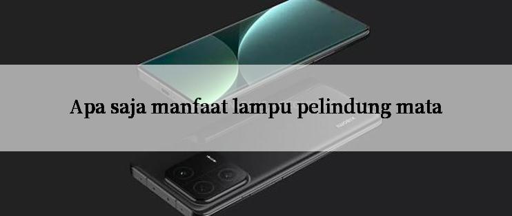 Apa saja manfaat lampu pelindung mata