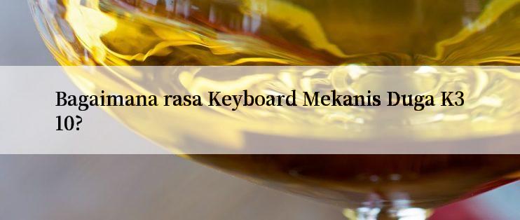 Bagaimana rasa Keyboard Mekanis Duga K310?