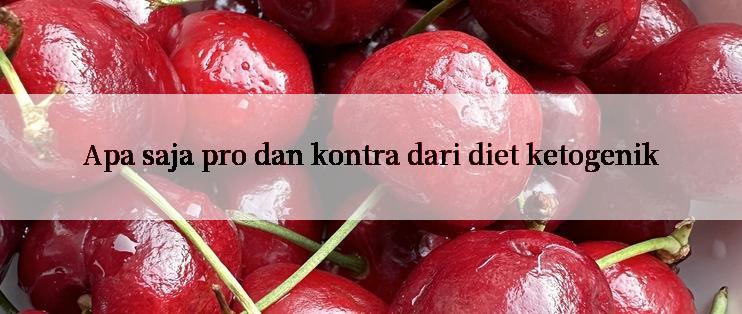 Apa saja pro dan kontra dari diet ketogenik