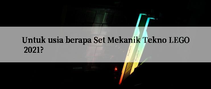 Untuk usia berapa Set Mekanik Tekno LEGO 2021?