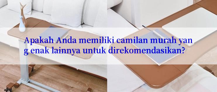 Apakah Anda memiliki camilan murah yang enak lainnya untuk direkomendasikan?