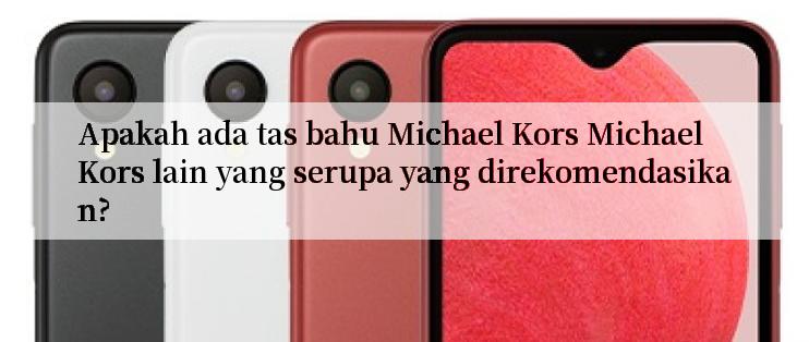 Apakah ada tas bahu Michael Kors Michael Kors lain yang serupa yang direkomendasikan?