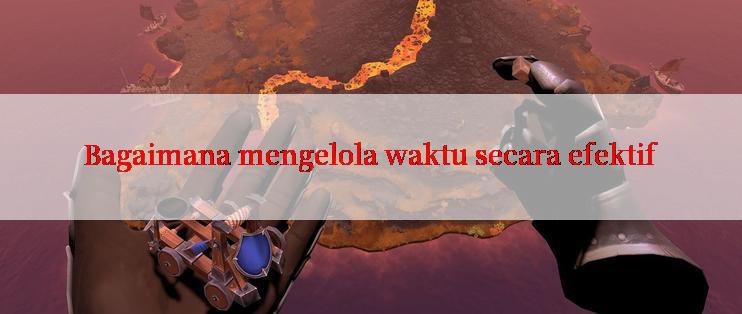 Bagaimana mengelola waktu secara efektif