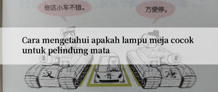 Cara mengetahui apakah lampu meja cocok untuk pelindung mata