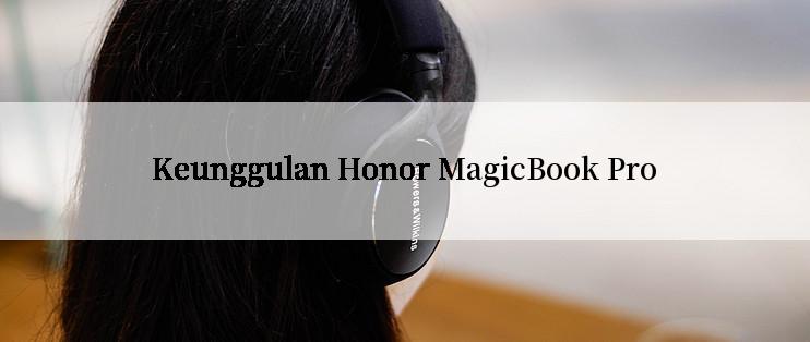 Keunggulan Honor MagicBook Pro