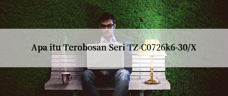 Apa itu Terobosan Seri TZ-C0726k6-30/X