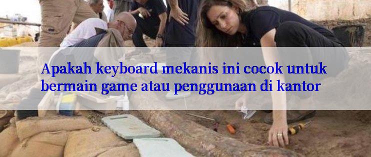 Apakah keyboard mekanis ini cocok untuk bermain game atau penggunaan di kantor