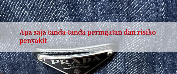 Apa saja tanda-tanda peringatan dan risiko penyakit