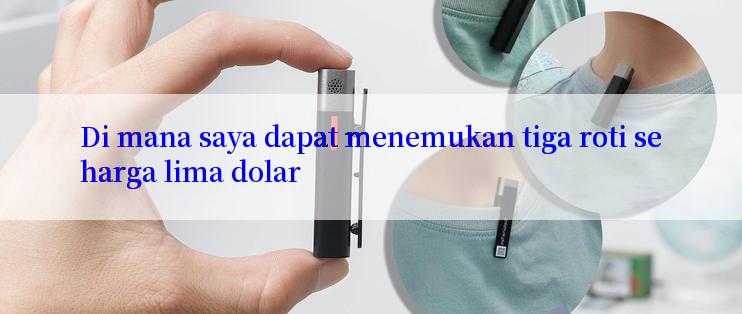 Di mana saya dapat menemukan tiga roti seharga lima dolar