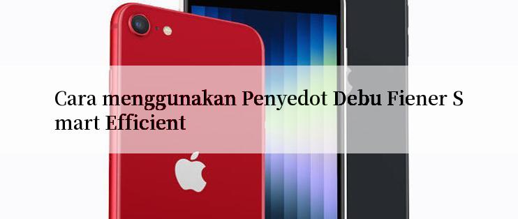 Cara menggunakan Penyedot Debu Fiener Smart Efficient