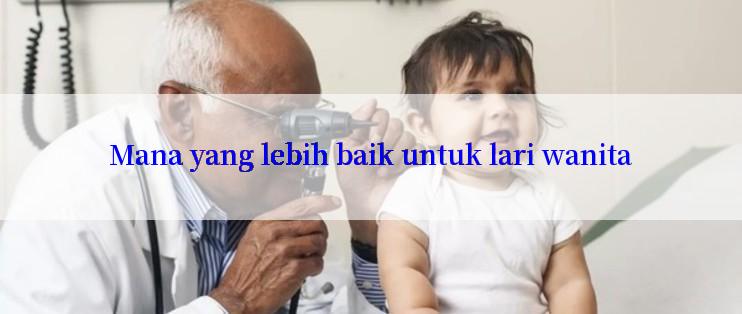 Mana yang lebih baik untuk lari wanita