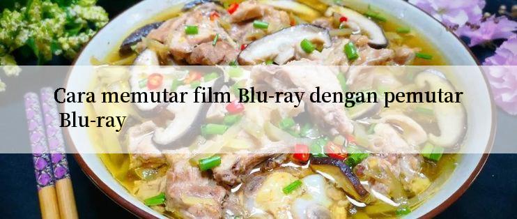 Cara memutar film Blu-ray dengan pemutar Blu-ray